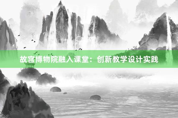 故宫博物院融入课堂：创新教学设计实践